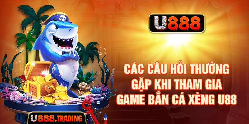 Các câu hỏi thường gặp khi tham gia game bắn cá xèng U888